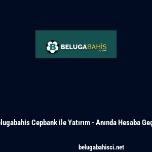 Belugabahis Cepbank ile Yatırım - Anında Hesaba Ge&ccedil;iş