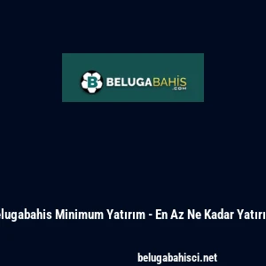Belugabahis Minimum Yatırım - En Az Ne Kadar Yatırılır